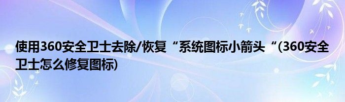 使用360安全衛(wèi)士去除/恢復(fù)“系統(tǒng)圖標(biāo)小箭頭“(360安全衛(wèi)士怎么修復(fù)圖標(biāo))