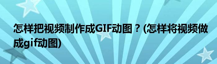 怎樣把視頻制作成GIF動圖？(怎樣將視頻做成gif動圖)