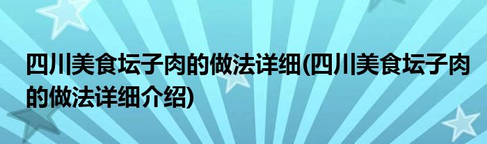 四川美食壇子肉的做法詳細(xì)(四川美食壇子肉的做法詳細(xì)介紹)