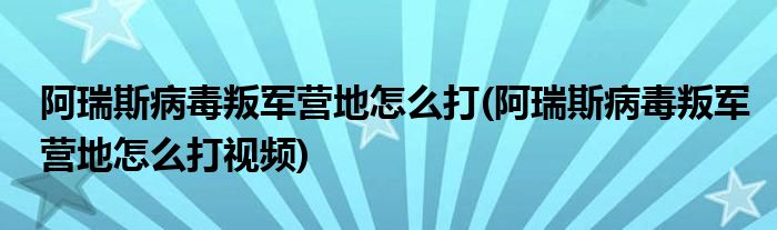 阿瑞斯病毒叛軍營地怎么打(阿瑞斯病毒叛軍營地怎么打視頻)