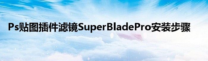 Ps貼圖插件濾鏡SuperBladePro安裝步驟