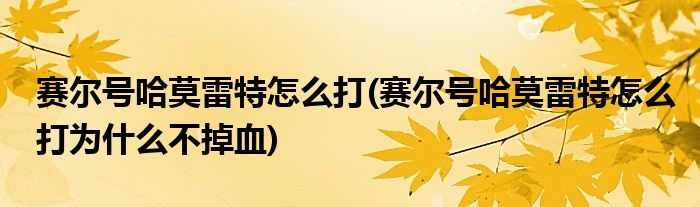 賽爾號(hào)哈莫雷特怎么打(賽爾號(hào)哈莫雷特怎么打?yàn)槭裁床坏粞?