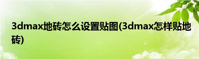 3dmax地磚怎么設置貼圖(3dmax怎樣貼地磚)