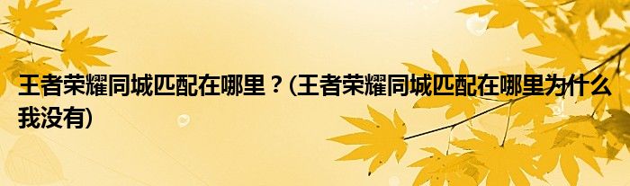 王者榮耀同城匹配在哪里？(王者榮耀同城匹配在哪里為什么我沒有)