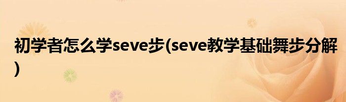 初學(xué)者怎么學(xué)seve步(seve教學(xué)基礎(chǔ)舞步分解)