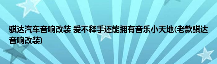 騏達汽車音響改裝 愛不釋手還能擁有音樂小天地(老款騏達音響改裝)