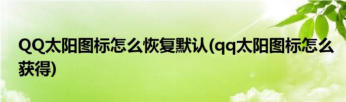 QQ太陽圖標(biāo)怎么恢復(fù)默認(rèn)(qq太陽圖標(biāo)怎么獲得)