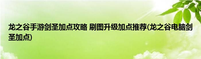 龍之谷手游劍圣加點(diǎn)攻略 刷圖升級(jí)加點(diǎn)推薦(龍之谷電腦劍圣加點(diǎn))