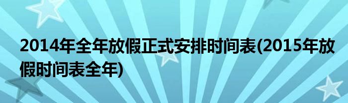 2014年全年放假正式安排時間表(2015年放假時間表全年)