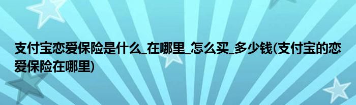 支付寶戀愛保險(xiǎn)是什么_在哪里_怎么買_多少錢(支付寶的戀愛保險(xiǎn)在哪里)