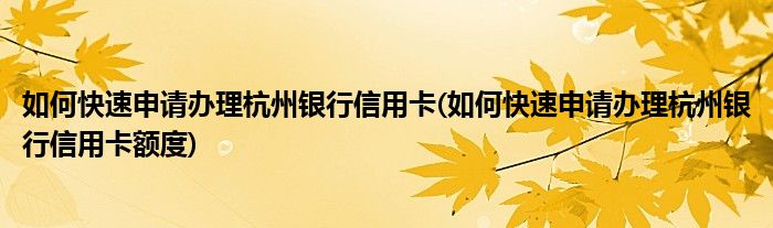 如何快速申請(qǐng)辦理杭州銀行信用卡(如何快速申請(qǐng)辦理杭州銀行信用卡額度)