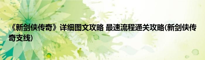 《新劍俠傳奇》詳細(xì)圖文攻略 最速流程通關(guān)攻略(新劍俠傳奇支線(xiàn))