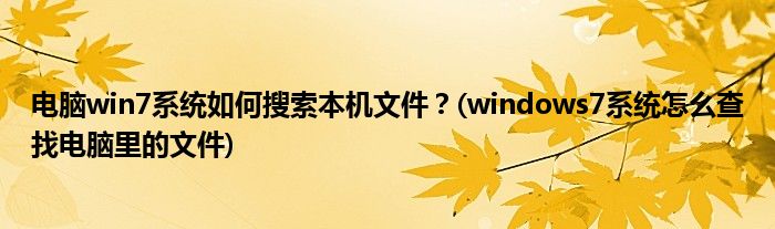 電腦win7系統(tǒng)如何搜索本機(jī)文件？(windows7系統(tǒng)怎么查找電腦里的文件)