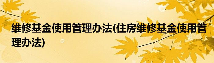 維修基金使用管理辦法(住房維修基金使用管理辦法)