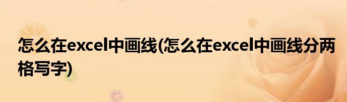 怎么在excel中畫線(怎么在excel中畫線分兩格寫字)