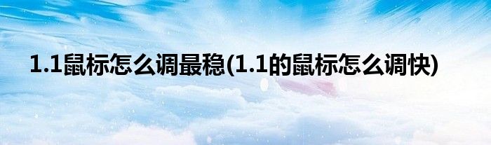 1.1鼠標(biāo)怎么調(diào)最穩(wěn)(1.1的鼠標(biāo)怎么調(diào)快)