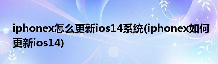 iphonex怎么更新ios14系統(tǒng)(iphonex如何更新ios14)