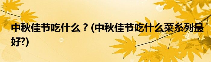 中秋佳節(jié)吃什么？(中秋佳節(jié)吃什么菜糸列最好?)