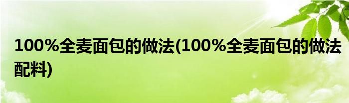 100%全麥面包的做法(100%全麥面包的做法配料)