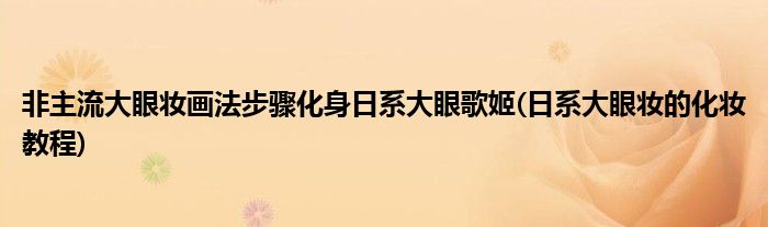 非主流大眼妝畫法步驟化身日系大眼歌姬(日系大眼妝的化妝教程)