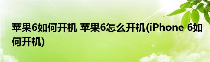 蘋果6如何開機 蘋果6怎么開機(iPhone 6如何開機)