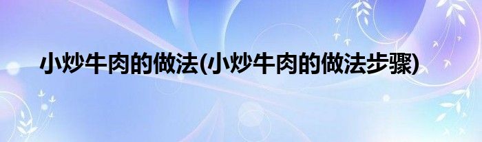 小炒牛肉的做法(小炒牛肉的做法步驟)