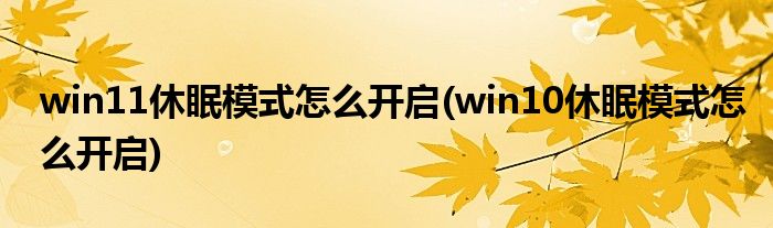 win11休眠模式怎么開啟(win10休眠模式怎么開啟)