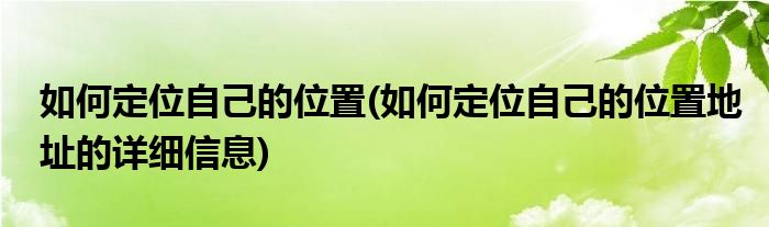 如何定位自己的位置(如何定位自己的位置地址的詳細信息)