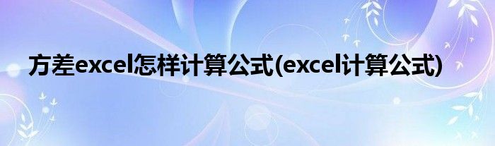 方差excel怎樣計算公式(excel計算公式)