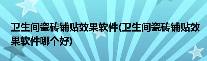 衛(wèi)生間瓷磚鋪貼效果軟件(衛(wèi)生間瓷磚鋪貼效果軟件哪個(gè)好)