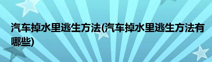 汽車掉水里逃生方法(汽車掉水里逃生方法有哪些)