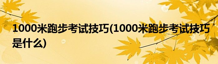 1000米跑步考試技巧(1000米跑步考試技巧是什么)