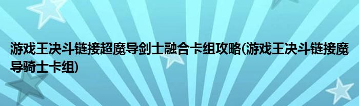 游戲王決斗鏈接超魔導劍士融合卡組攻略(游戲王決斗鏈接魔導騎士卡組)