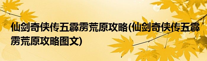 仙劍奇?zhèn)b傳五霹靂荒原攻略(仙劍奇?zhèn)b傳五霹靂荒原攻略圖文)