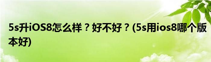 5s升iOS8怎么樣？好不好？(5s用ios8哪個(gè)版本好)