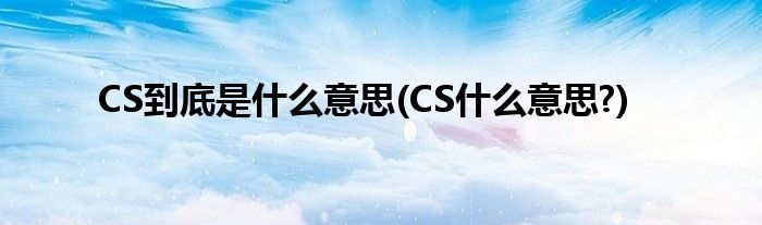 CS到底是什么意思(CS什么意思?)