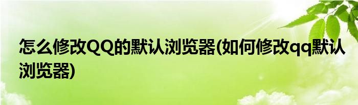 怎么修改QQ的默認(rèn)瀏覽器(如何修改qq默認(rèn)瀏覽器)