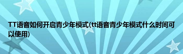 TT語音如何開啟青少年模式(tt語音青少年模式什么時間可以使用)