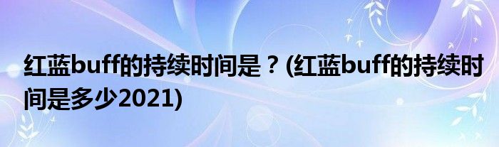 紅藍(lán)buff的持續(xù)時(shí)間是？(紅藍(lán)buff的持續(xù)時(shí)間是多少2021)