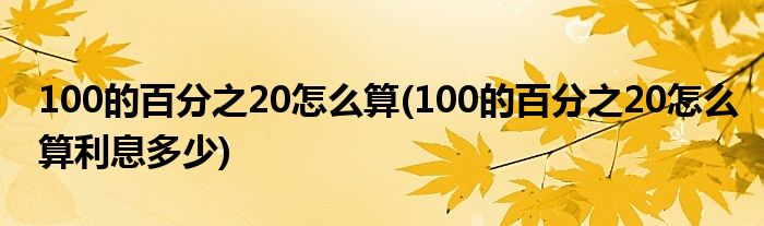 100的百分之20怎么算(100的百分之20怎么算利息多少)