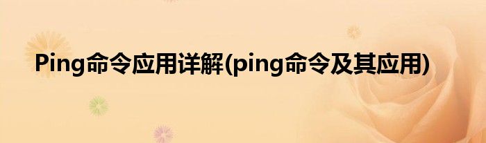 Ping命令應(yīng)用詳解(ping命令及其應(yīng)用)