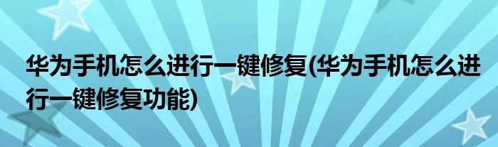 華為手機(jī)怎么進(jìn)行一鍵修復(fù)(華為手機(jī)怎么進(jìn)行一鍵修復(fù)功能)