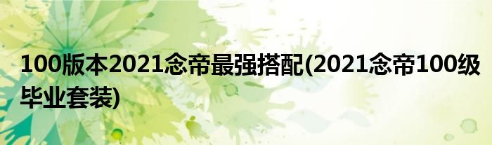 100版本2021念帝最強(qiáng)搭配(2021念帝100級(jí)畢業(yè)套裝)