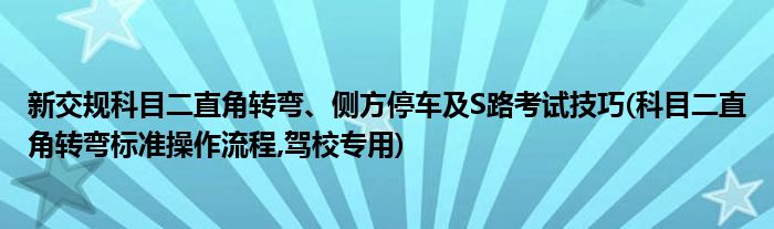 新交規(guī)科目二直角轉彎、側方停車及S路考試技巧(科目二直角轉彎標準操作流程,駕校專用)