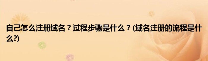 自己怎么注冊域名？過程步驟是什么？(域名注冊的流程是什么?)