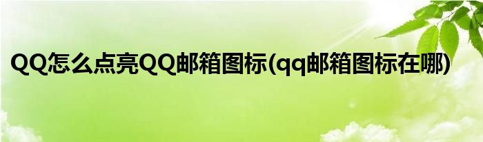 QQ怎么點亮QQ郵箱圖標(biāo)(qq郵箱圖標(biāo)在哪)