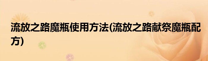 流放之路魔瓶使用方法(流放之路獻(xiàn)祭魔瓶配方)