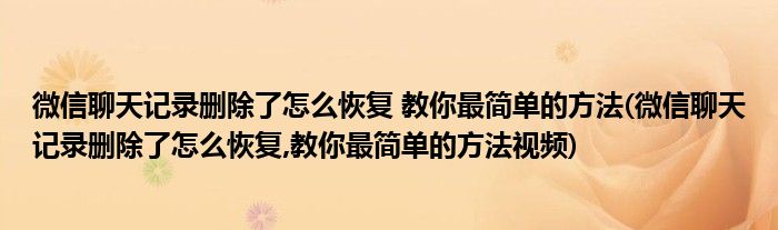 微信聊天記錄刪除了怎么恢復(fù) 教你最簡(jiǎn)單的方法(微信聊天記錄刪除了怎么恢復(fù),教你最簡(jiǎn)單的方法視頻)