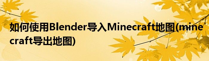 如何使用Blender導(dǎo)入Minecraft地圖(minecraft導(dǎo)出地圖)