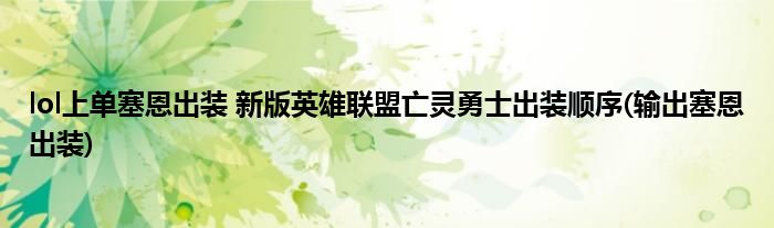 lol上單塞恩出裝 新版英雄聯(lián)盟亡靈勇士出裝順序(輸出塞恩出裝)